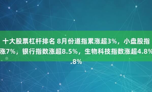 十大股票杠杆排名 8月份道指累涨超3%，小盘股指涨7%，银行指数涨超8.5%，生物科技指数涨超4.8%