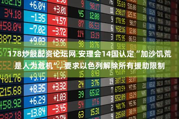 178炒股配资论坛网 安理会14国认定“加沙饥荒是人为危机”, 要求以色列解除所有援助限制