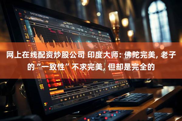 网上在线配资炒股公司 印度大师: 佛陀完美, 老子的“一致性”不求完美, 但却是完全的