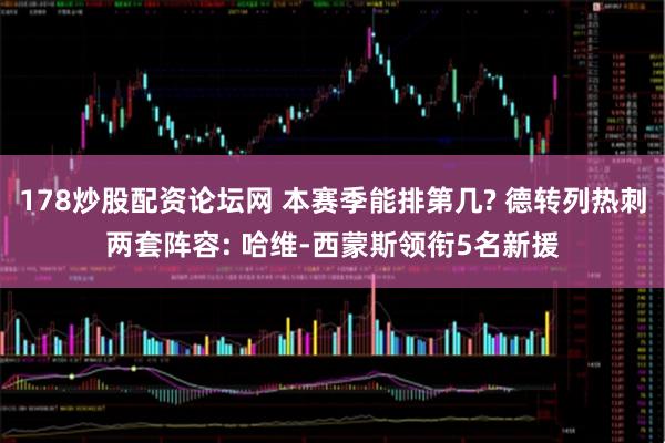 178炒股配资论坛网 本赛季能排第几? 德转列热刺两套阵容: 哈维-西蒙斯领衔5名新援