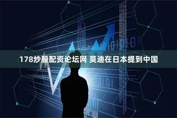 178炒股配资论坛网 莫迪在日本提到中国