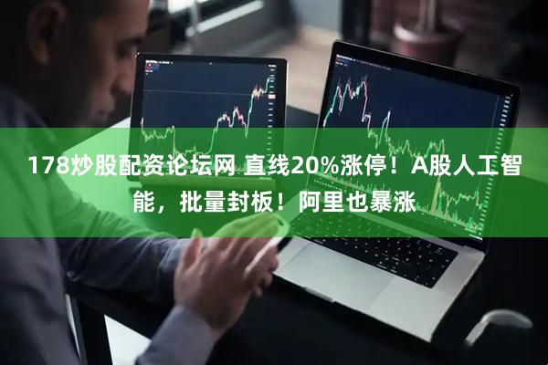 178炒股配资论坛网 直线20%涨停！A股人工智能，批量封板！阿里也暴涨