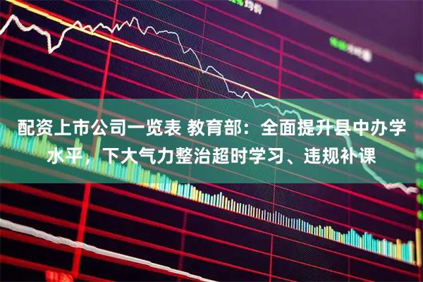 配资上市公司一览表 教育部：全面提升县中办学水平，下大气力整治超时学习、违规补课