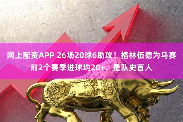 网上配资APP 26场20球6助攻！格林伍德为马赛前2个赛季进球均20+，是队史首人