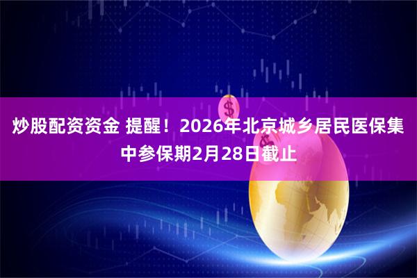 炒股配资资金 提醒！2026年北京城乡居民医保集中参保期2月28日截止