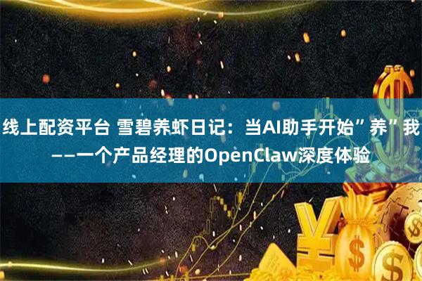 线上配资平台 雪碧养虾日记：当AI助手开始”养”我——一个产品经理的OpenClaw深度体验