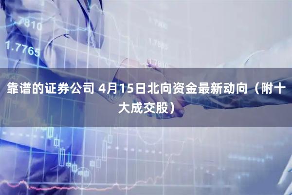 靠谱的证券公司 4月15日北向资金最新动向(附十大成交股)