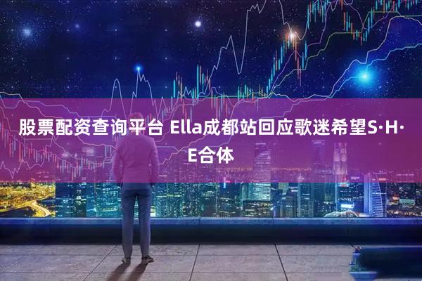 股票配资查询平台 Ella成都站回应歌迷希望S·H·E合体